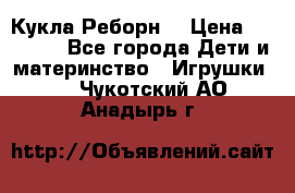 Кукла Реборн  › Цена ­ 13 300 - Все города Дети и материнство » Игрушки   . Чукотский АО,Анадырь г.